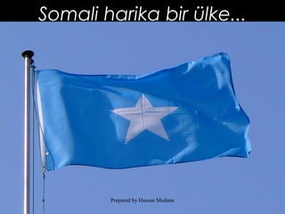 Somali harika bir ülke...
Prepared by Hassan Mudane
 