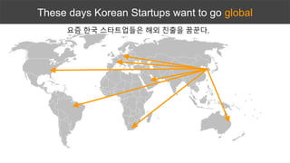 These days Korean Startups want to go global
요즘 한국 스타트업들은 해외 진출을 꿈꾼다.
 