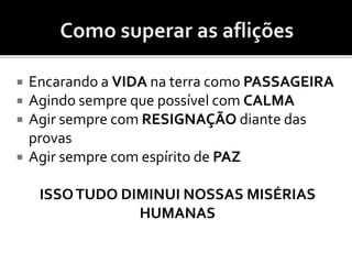  Encarando a VIDA na terra como PASSAGEIRA
 Agindo sempre que possível com CALMA
 Agir sempre com RESIGNAÇÃO diante das
provas
 Agir sempre com espírito de PAZ
ISSOTUDO DIMINUI NOSSAS MISÉRIAS
HUMANAS
 