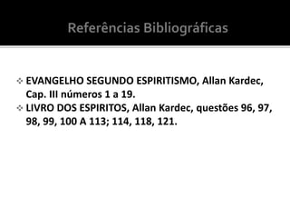  EVANGELHO SEGUNDO ESPIRITISMO, Allan Kardec,
Cap. III números 1 a 19.
 LIVRO DOS ESPIRITOS, Allan Kardec, questões 96, 97,
98, 99, 100 A 113; 114, 118, 121.
 
