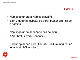 BækurNámsbækureru á Námsbókasafni.Eldriútgáfurnámsbóka og aðrarbækureru í hillum á safninu. Námsbækurerulánaðarinni á safninu. Aðrarbækurfærðulánaðarút. Bækur og annaðprentfinnurðu í hillummeðþvíaðleitafyrst í bókaskránni.Bókasafnið| Sara ٱáԲóٳپ