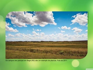 Os campos dos pampas em Bagé (RS) são um exemplo de planície. Foto de 2011. 
ALE RUARO / PULSAR IMAGENS 
 