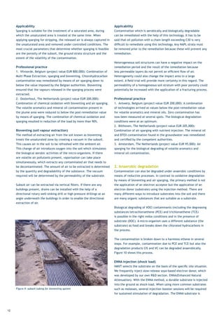 Applicability                                                             Applicability
     Sparging is suitable for the treatment of a saturated area, during        Contamination which is aerobically and biologically degradable
     which the unsaturated area is treated at the same time. When              can be remediated with the help of this technology. It has to be
     applying sparging for stripping, the released air is always captured in   said	that	oil	pollution	with	a	chain	length	exceeding	C30	is	very	
     the unsaturated area and removed under controlled conditions. The         difficult	to	remediate	using	this	technology.	Any	NAPL	strata	must	
     most crucial parameters that determine whether sparging is feasible       be removed prior to the remediation because these will prevent any
     are the porosity of the subsoil, the ground strata structure and the      remediation.
     extent of the volatility of the contamination.
                                                                               Heterogeneous soil structures can have a negative impact on the
     Professional practice                                                     remediation period and the result of the remediation because
     1.	 Vilvoorde,	Belgium	(project	value	EUR	800,000):	Combination	of	       less	permeable	layers	do	not	permit	an	efficient	flow	of	air.	
     Multi Phase Extraction, sparging and bioventing. Chlorohydrocarbon        Heterogeneity could also change the impact area to a large
     contamination was remediated by means of air sparging down to             extent.	A	field	trial	will	provide	more	certainty	in	this	regard.	The	
     below the value imposed by the Belgian authorities. Bioventing            permeability of a homogeneous soil stratum with poor porosity could
     ensured that the vapours released in the sparging process were            potentially be increased with the application of a fracturing process.
     extracted.
     2.	 Oosterhout,	The	Netherlands	(project	value	EUR	200,000):	             Professional practice
     Combination of chemical oxidation with bioventing and air sparging.       1.	 Antwerp,	Belgium	(project	value	EUR	200,000):	A	combination	
     The volatile aromatics and mineral oil contamination present in           of technologies arrived at values below the post-remediation value
     the plume area were reduced to below the post-remediation value           for volatile aromatics and mineral oils. Zero contamination has
     by means of sparging. The combination of chemical oxidation and           now been measured at several spots. The biological degradation
     sparging	resulted	in	reduction	of	the	load	by	more	than	90%.              conditions were at an optimum.
                                                                               2.	 Bilthoven,	The	Netherlands	(project	value	EUR	205,000):	
     Bioventing (soil vapour extraction)                                       Combination of air sparging with nutrient injection. The mineral oil
     The method of extracting air from the soil known as bioventing            and BTEX contamination found in the groundwater was remediated
     treats	the	unsaturated	zone	by	creating	a	vacuum	in	the	subsoil.	         and	certified	by	the	competent	authorities.
     This causes air in the soil to be refreshed with the ambient air.         3.	 Amsterdam,	The	Netherlands	(project	value	EUR	95,000):	Air	
     This change of air introduces oxygen into the soil which stimulates       sparging for the biological degrading of volatile aromatics and
     the biological aerobic activities of the micro-organisms. If there        mineral oil contamination.
     are volatile air pollutants present, vaporisation can take place
     simultaneously, which extracts any contaminated air that needs to
     be decontaminated. The amount of air to be extracted is determined        2. Anaerobic degradation
     by the quantity and degradability of the substance. The vacuum            Contamination can also be degraded under anaerobic conditions by
     required will be determined by the permeability of the substrate.         means of reductive processes. In contrast to oxidative degradation
                                                                               by means of bioventing and air sparging, the primary method is not
     Subsoil	air	can	be	extracted	via	vertical	filters.	If	there	are	any	      the application of an electron acceptor but the application of an
     buildings present, drains can be installed with the help of a             electron	donor	(substrate)	using	the	injection	method.	There	are	
     directional rotary well-sinking drill or high pressure drillings at an    many different ways to introduce substrates into the soil and there
     angle underneath the buildings in order to enable the directional         are many organic substances that are suitable as a substrate.
     extraction of air.
                                                                               Biological	degrading	of	VOCl	contaminants	(including	the	degreasing	
                                                                               substances	tetrachloroethene	(PCE)	and	trichloroethene	(TCE)	
                                                                               is possible in the right redox conditions and in the presence of
                                                                               substrate	(DOC).	A	micro-organism	uses	a	different	substance	(the	
                                                                               substrate)	as	food	and	breaks	down	the	chlorated	hydrocarbons	in	
                                                                               the process.


                                                                               The contamination is broken down to a harmless ethene in several
                                                                               steps. For example, contamination due to PCE and TCE but also the
                                                                               degradation products CIS and VC can be degraded anaerobically.
                                                                               Figure	10	shows	this	process.	


                                                                               ENNA injection (shock load)
                                                                               HMVT	selects	the	substrate	on	the	basis	of	the	specific	site	situation.	
                                                                               We frequently inject slow-release soya-based electron donor, which
                                                                               was	developed	by	our	own	R&D	section.	ENNA(Enhanced	Natural	
                                                                               Attenuation).	With	the	ENNA	method,	a	durable	substrate	is	injected	
                                                                               into the ground as shock-load. When using more common substrates
     Figure 9: subsoil tubing for bioventing system                            such as molasses, several injection booster sessions will be required
                                                                               for	sustained	stimulation	of	degradation.	The	ENNA	substrate	is	




12
 