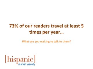 73% of our readers travel at least 5
         times per year…
      What are you waiting to talk to them?
 
