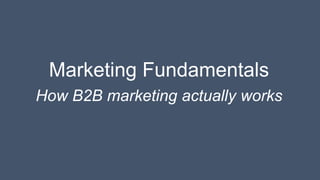 Marketing Fundamentals
How B2B marketing actually works
 