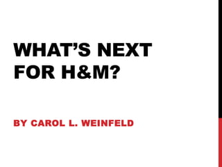 WHAT’S NEXT
FOR H&M?

BY CAROL L. WEINFELD
 