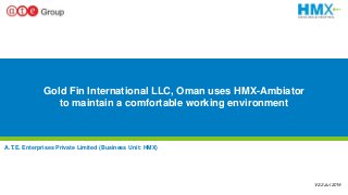 1
Gold Fin International LLC, Oman uses HMX-Ambiator
to maintain a comfortable working environment
A.T.E. Enterprises Private Limited (Business Unit: HMX)
V2.2 Jul 2019
 