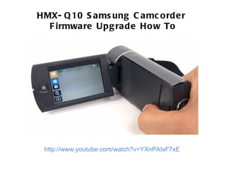 HMX-Q10 Samsung Camcorder  Firmware Upgrade How To http://www.youtube.com/watch?v=YXnPAIxF7xE   
