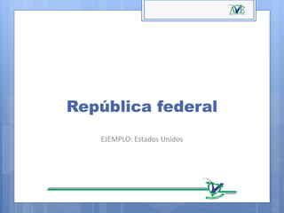 República federal
EJEMPLO: Estados Unidos