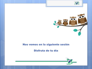Nos vemos en la siguiente sesión
Disfruta de tu día