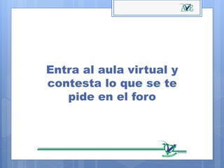 Entra al aula virtual y
contesta lo que se te
pide en el foro