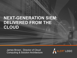 NEXT-GENERATION SIEM:
DELIVERED FROM THE
CLOUD
James Brown. Director of Cloud
Computing & Solution Architecture
 