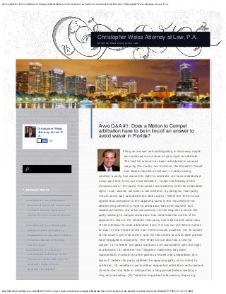 Avvo Q&A #1: Does a Motion to Compel arbitration have to be in lieu of an answer to avoid waiver in Florida? | Christopher Weiss Attorney at Law, P.A.
http://chrisw60.wordpress.com/2014/07/16/avvo-qa-1-does-a-motion-to-compel-arbitration-have-to-be-in-lieu-of-an-answer-to-avoid-waiver-in-florida/[7/17/2014 11:21:10 AM]
Christopher Weiss Attorney at Law, P.A.
Board Certified Construction Law
JULY 16, 2014

Avvo Q&A #1: Does a Motion to Compel
arbitration have to be in lieu of an answer to
avoid waiver in Florida?
Filing an answer and participating in discovery might
be construed as a waiver of your right to arbitrate.
The test for waiver has been articulated in several
ways by the courts. For instance, the Eleventh Circuit
has stated the test as follows: In determining
whether a party has waived its right to arbitrate, we have established
a two-part test. First, we must decide if, “under the totality of the
circumstances,” the party “has acted inconsistently with the arbitration
right,” and, second, we look to see whether, by doing so, that party
“has in some way prejudiced the other party.” While the Third Circuit
agrees that prejudice to the opposing party is the “touchstone for
determining whether a right to arbitration has been waived” five
additional factors are to be considered: (1) the degree to which the
party seeking to compel arbitration has contested the merits of its
opponent’s claims; (2) whether that party has informed its adversary
of the intention to seek arbitration even if it has not yet filed a motion
to stay (3) the extent of the non-merits motion practice; (4) its assent
to the court’s pre-trial orders; and (5) the extent to which both parties
have engaged in discovery. The Tenth Circuit also has a test for
waiver: (1) whether the party’s actions are inconsistent with the right
to arbitrate; (2) whether the “litigation machinery has been
substantially invoked” and the parties are well into preparation of a
lawsuit” before the party notified the opposing party of an intent to
arbitrate; (3) whether a party either requested arbitration enforcement
close to the trial date or delayed for a long period before seeking a
stay of proceeding; (5) “whether important intervening steps [e.g.
Christopher Weiss
Attorney at Law P.
A.
101Like
RECENT POSTS
Avvo Q&A #5: Am I Entitled to
Request a Copy of All Invoices and
Contracts Between My General
Contractor and His Subcontractors?

July 16, 2014
Avvo Q&A #4: Is a “Waiver and
Release of Lien” as Good as a
“Satisfaction of Judgment” and Will
it Remove Danger of Potential
Future Issues?
July 16, 2014
Avvo Q&A #3: Is a Notice of
Commencement Binding, if the
Contractor has the Wife Sign the
Husband’s Name without
Husband’s Knowledge?
July 16,
2014
 
