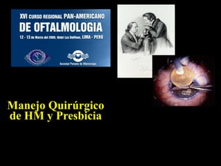 Manejo Quirúrgico de HM y Presbicia Dr. Rodrigo Donoso Hospital Salvador- Univ. de Chile Clínica Oftalmológica Pasteur Santiago - Chile 