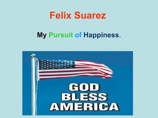 Felix   Suarez My  Pursuit   of   Happiness . 