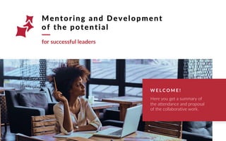 for successful leaders
Mentoring and Development
of the potential
W E L C O M E !
Here you get a summary of
the attendance and proposal
of the collaborative work.
 