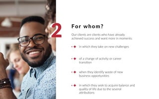 For whom?
Our clients are clients who have already
achieved success and want more in moments:
22
in which they take on new challenges
of a change of activity or career
transition
when they identify waste of new
business opportunities
in which they seek to acquire balance and
quality of life due to the several
attributions
 