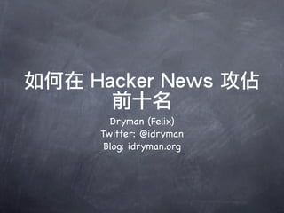 如何在 Hacker News 攻佔
      前十名
       Dryman (Felix)
     Twitter: @idryman
      Blog: idryman.org
 