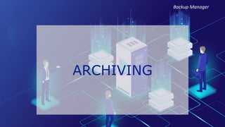 ARCHIVING
Backup Manager
 