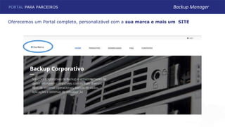 Oferecemos um Portal completo, personalizável com a sua marca e mais um SITE
PORTAL PARA PARCEIROS Backup Manager
 