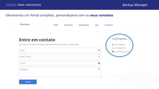 Oferecemos um Portal completo, personalizável com os seus contatos
PORTAL PARA PARCEIROS Backup Manager
 