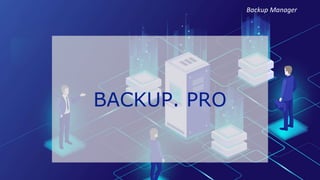 BACKUP. PRO
Backup Manager
 