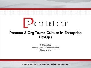 Process & Org Trump Culture In Enterprise 
DevOps 
JP Morgenthal 
Director, Cloud & DevOps Practices 
@jpmorgenthal 
 