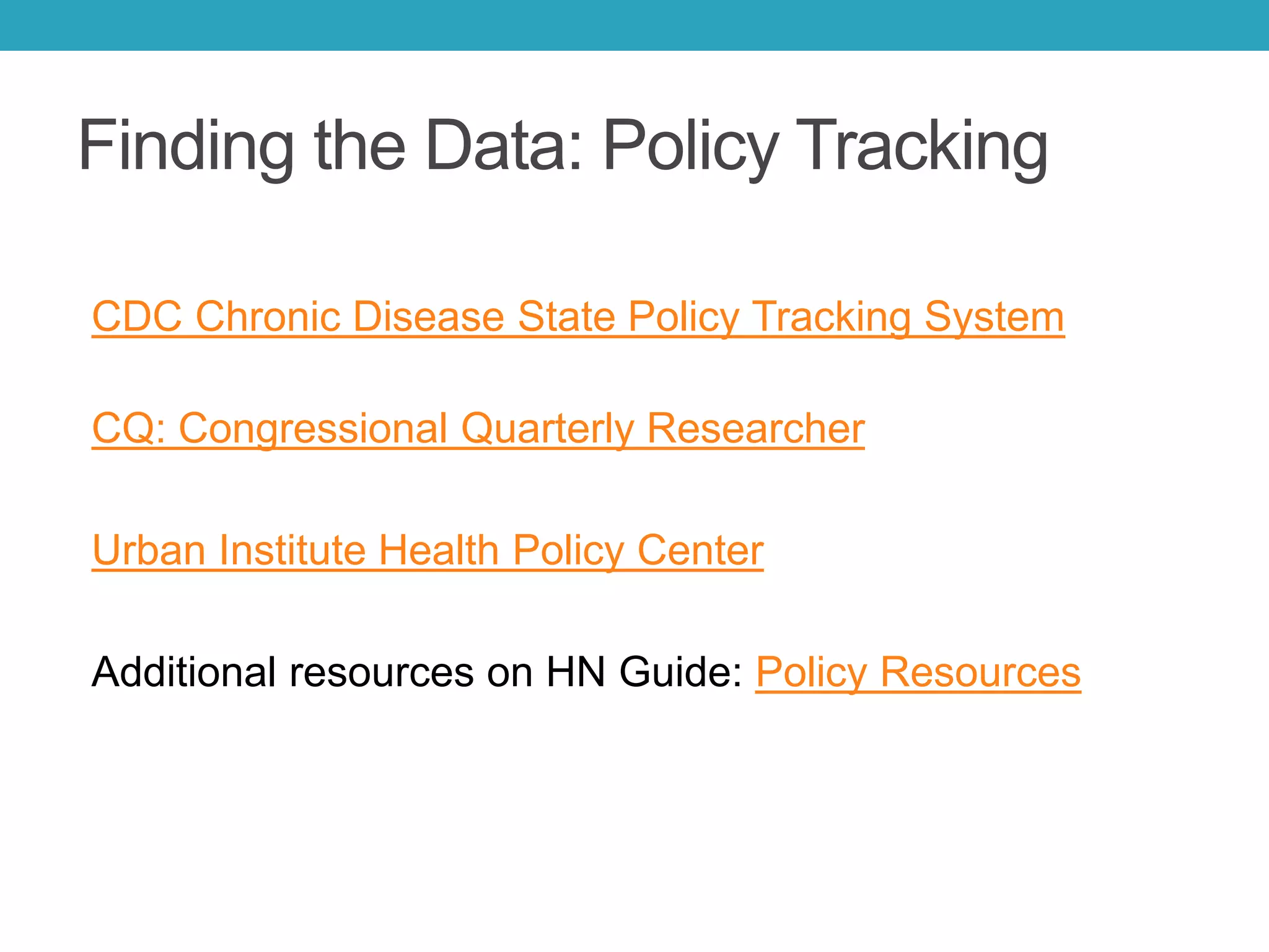 Finding the Data: Policy Tracking
CDC Chronic Disease State Policy Tracking System
CQ: Congressional Quarterly Researcher
Urban Institute Health Policy Center
Additional resources on HN Guide: Policy Resources
 