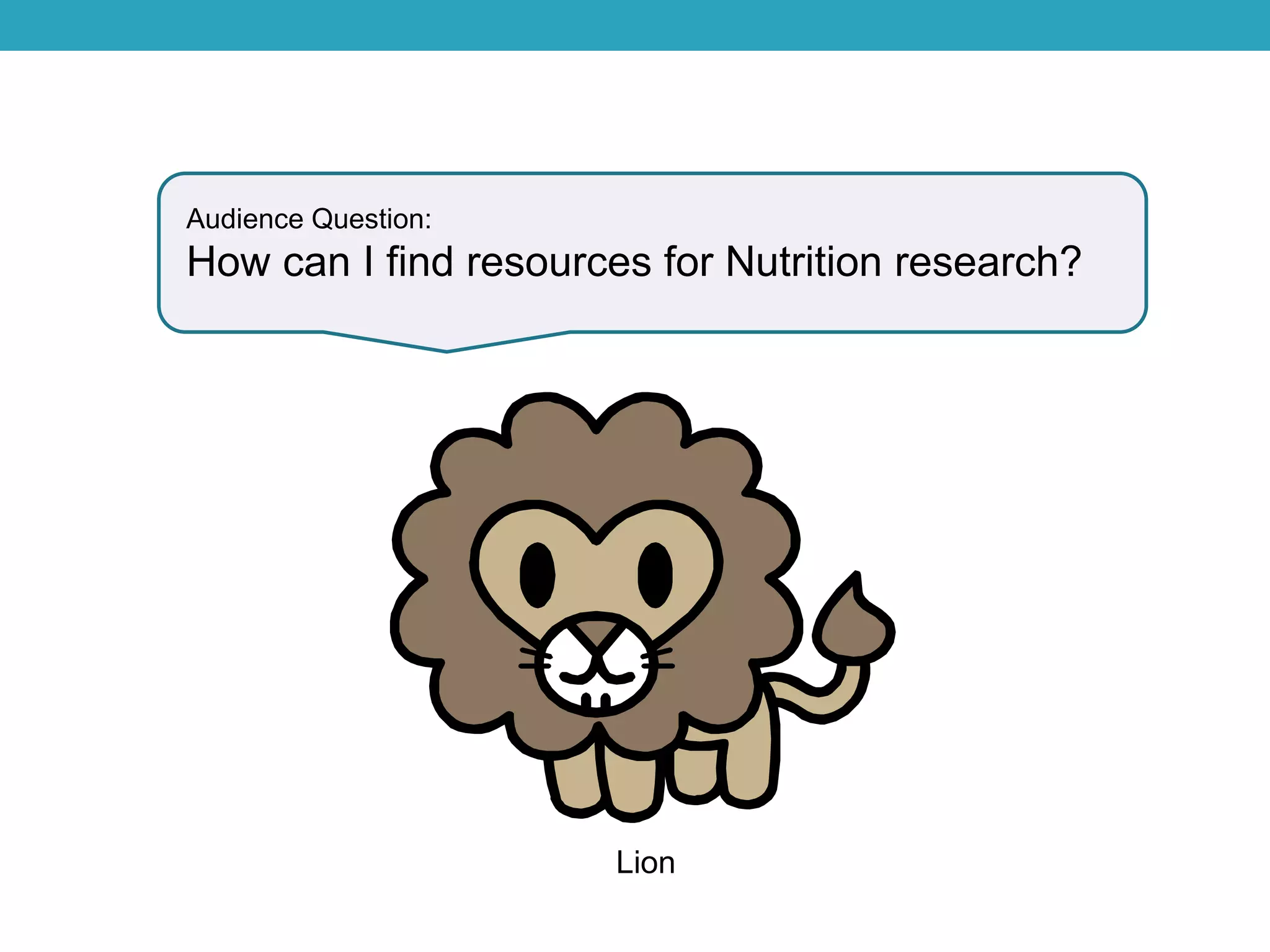 Audience Question:
How can I find resources for Nutrition research?
Lion
 