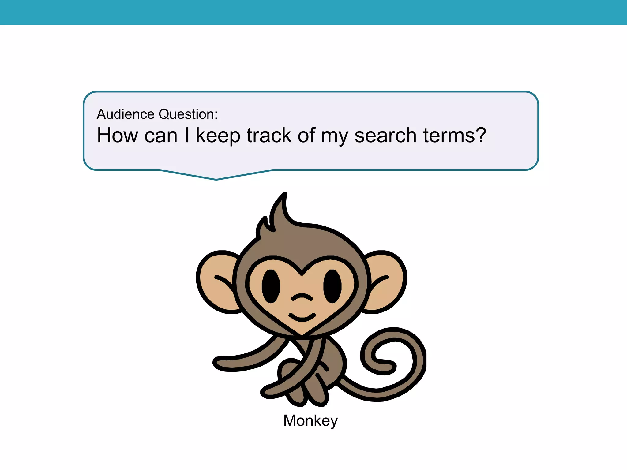 Audience Question:
How can I keep track of my search terms?
Monkey
 