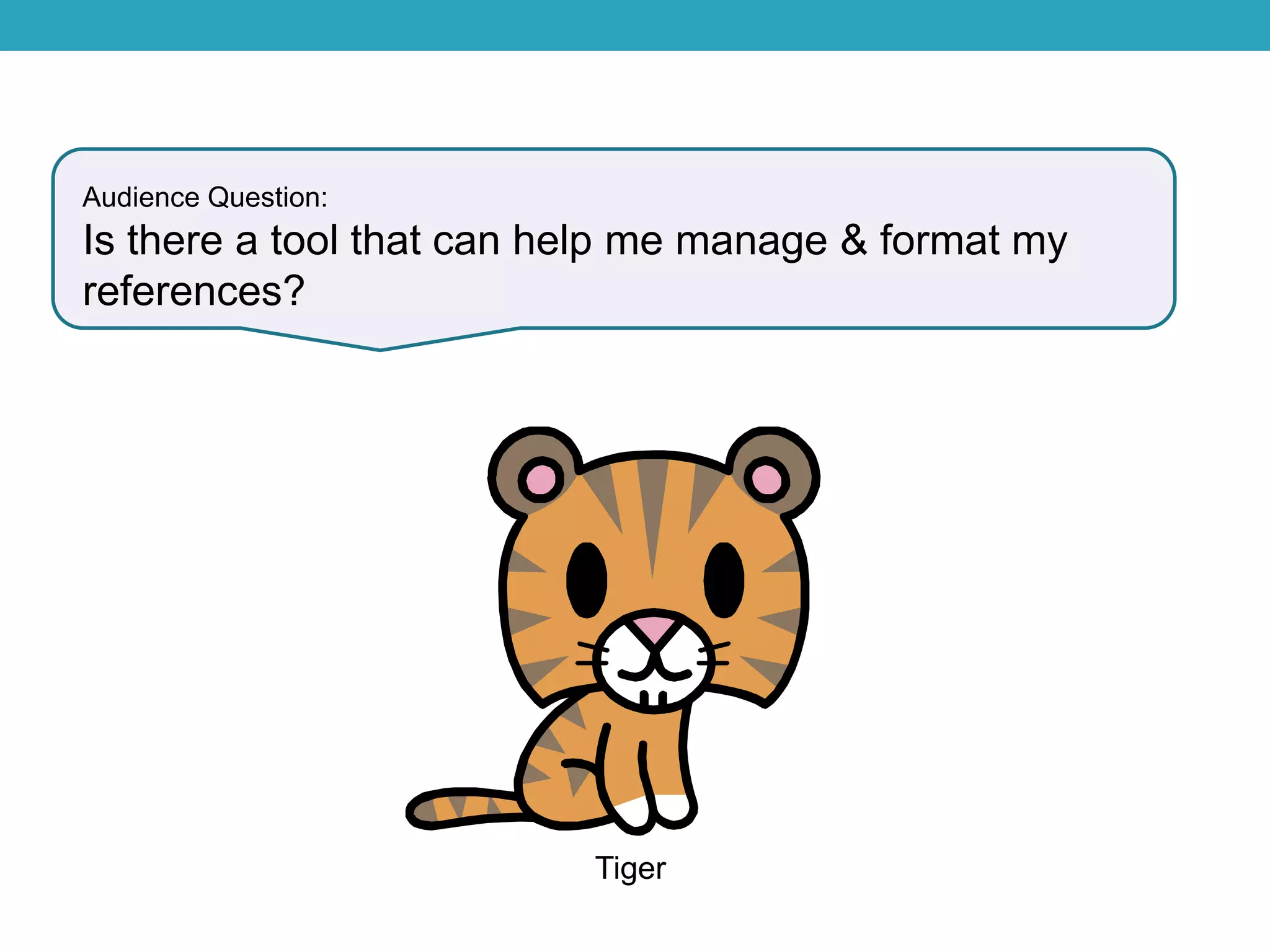 Audience Question:
Is there a tool that can help me manage & format my
references?
Tiger
 
