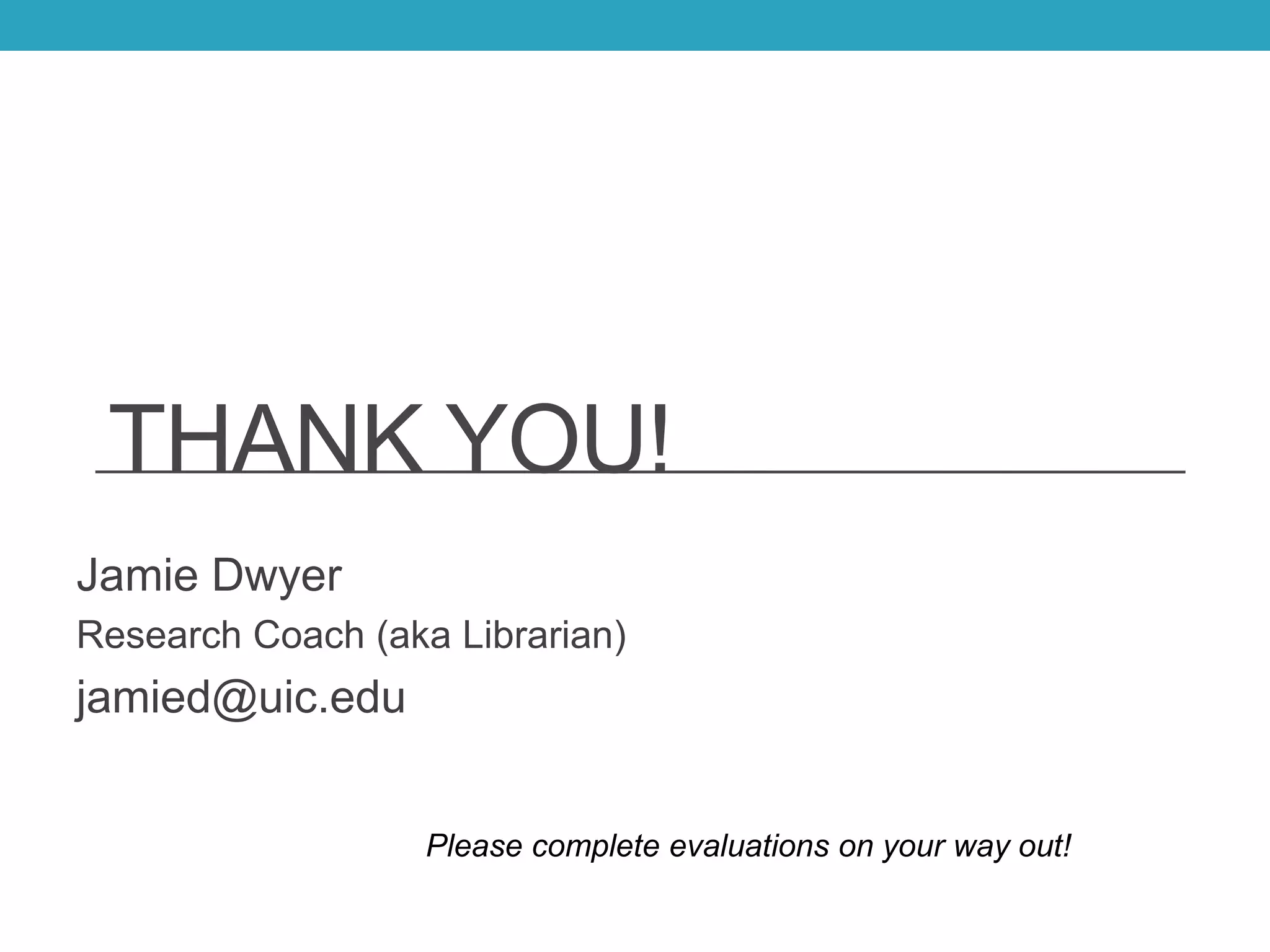 THANK YOU!
Jamie Dwyer
Research Coach (aka Librarian)
jamied@uic.edu
Please complete evaluations on your way out!
 