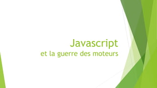 Javascript
et la guerre des moteurs
 