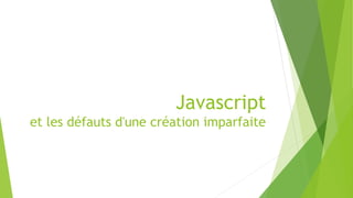 Javascript
et les défauts d'une création imparfaite
 