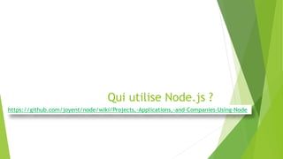 Qui utilise Node.js ?
https://github.com/joyent/node/wiki/Projects,-Applications,-and-Companies-Using-Node
 