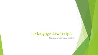 Le langage Javascript..
Quelques mots pour le dire
 