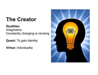 The Creator
Qualities:
Imaginative
Constantly changing or revising

Quest: To gain identity

Virtue: Individuality
 