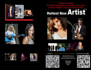 ®
PDS Entertainment LLC
(ASCAP Music Publishing)
Exclusive Excerpt
#1 Best Selling Book on the Music Business
with the "Hottest" Artist and Their Stories
Hottest New Artist
www.hottestnewartist.com
Lavar by LavarAmy Rose
WEBSITE Hottest New Artist APPScan the codes with your smart phone
 