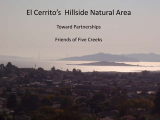 El Cerrito’s Hillside Natural Area
Toward Partnerships
Friends of Five Creeks
 