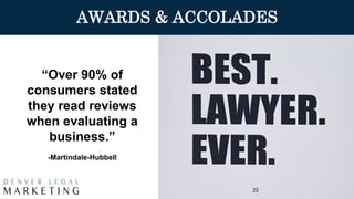 AWARDS & ACCOLADES
22
“Over 90% of
consumers stated
they read reviews
when evaluating a
business.”
-Martindale-Hubbell
 
