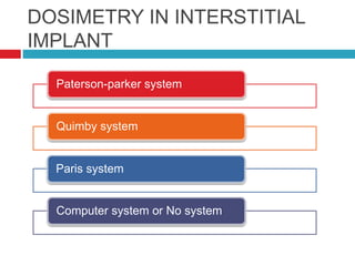 DOSIMETRY IN INTERSTITIAL
IMPLANT
Paterson-parker system
Quimby system
Paris system
Computer system or No system
 