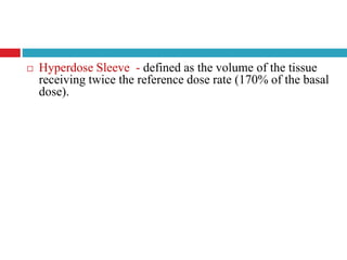  Hyperdose Sleeve - defined as the volume of the tissue
receiving twice the reference dose rate (170% of the basal
dose).
 