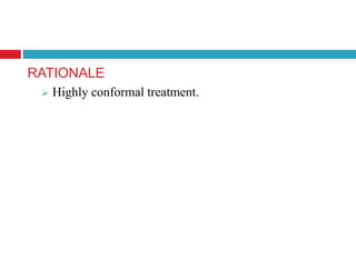 RATIONALE
 Highly conformal treatment.
 