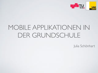 MOBILE APPLIKATIONEN IN
DER GRUNDSCHULE
!
Julia Schönhart
 