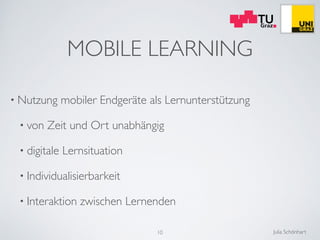 Julia Schönhart
MOBILE LEARNING
• Nutzung mobiler Endgeräte als Lernunterstützung	

• von Zeit und Ort unabhängig	

• digi...