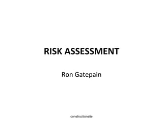 RISK ASSESSMENT
Ron Gatepain

constructionsite

 
