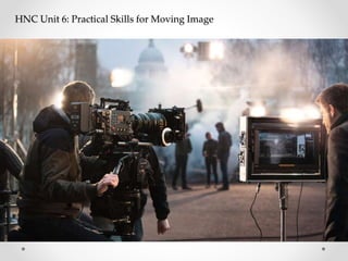 HNC Unit 6: Practical Skills for Moving Image
 