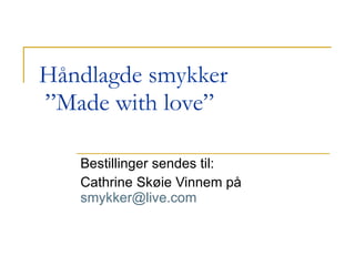 Håndlagde smykker  ”Made with love”  Bestillinger sendes til:  Cathrine Skøie Vinnem på  [email_address] 