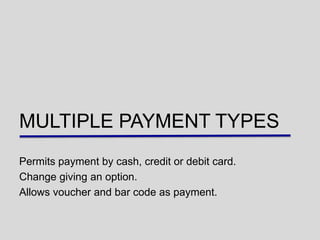 MULTIPLE PAYMENT TYPES
Permits payment by cash, credit or debit card.
Change giving an option.
Allows voucher and bar code as payment.
 