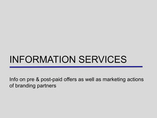 INFORMATION SERVICES
Info on pre & post-paid offers as well as marketing actions
of branding partners
 